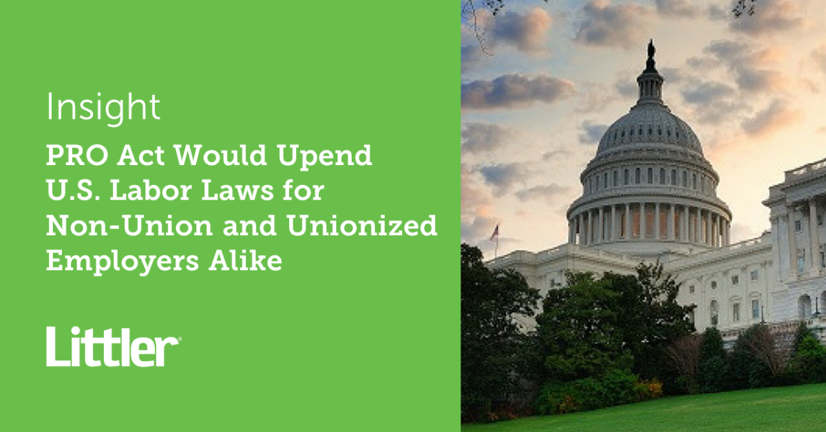 Pro Act Would Upend U S Labor Laws For Non Union And Unionized Employers Alike Littler Mendelson P C